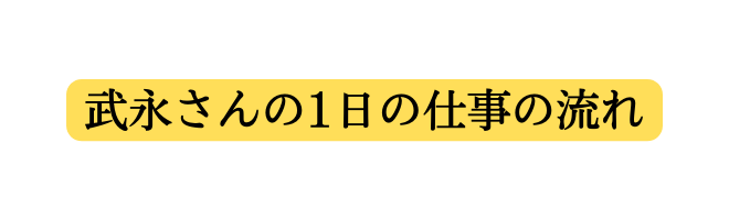 武永さんの1日の仕事の流れ